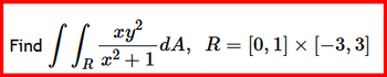 Find
S
xy²
x²+1
Rx2
-dA, R = [0,1] × [−3, 3]