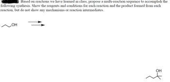 Based on reactions we have learned in class, propose a multi-reaction sequence to accomplish the
following synthesis. Show the reagents and conditions for each reaction and the product formed from each
reaction, but do not show any mechanisms or reaction intermediates.
OH
OH