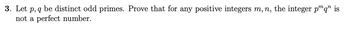 3. Let p, q be distinct odd primes. Prove that for any positive integers m, n, the integer pq is
not a perfect number.