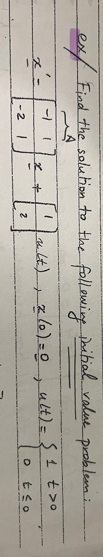 ८
ex/ Find the solution to the following initial value problem:
همه
-1
x'=
x +
(t), z (o) = 0, ult) = { 1 =>o
-2 1
2
o
t ≤o