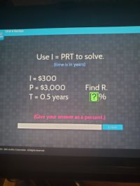 Unit 4 Review
tus
ew
Use l = PRT to solve.
%D
(time is in years)
| = $300
P = $3,000
T= 0.5 years
Find R.
[?]%
%3D
(Give your answer as a percent.)
Enter
03 - 2021 Acellus Corporation. All Rights Reserved.
.... ..
