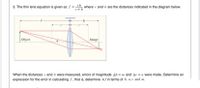 3. The thin lens equation is given as ƒ = D, where v and b are the distances indicated in the diagram below.
v+b
Principal Plane
Object
Image
When the distances v and b were measured, errors of magnitude Ab = m and Av = n were made. Determine an
expression for the error in calculating f, that is, determine Af in terms of b, n,v and m.
