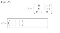 Find A*.
3i
1- i
A =
6
7+i
9 +i
( )
?
?
?
A*:
?
