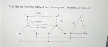 Consider the following balanced three-phase system. Determine vi(t) and i2(t).
N
j0.102
m
V₁ = 100/0°V
mm
(0.1+/0.01)02
B
Lmm
j1.002
B'
-/2⁰
C'
HE
B'