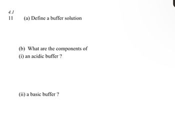 4.1
11
(a) Define a buffer solution
(b) What are the components of
(i) an acidic buffer ?
(ii) a basic buffer ?