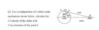 E350 A
Ql: For a configuration of a slider crank
1000
480
B.
mechanism shown below, calculate the :
wwwww
1-Velocity of the slider at B.
(mm)
2-Acceleration of the point E.
