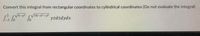 Convert this integral from rectangular coordinates to cylindrical coordinates (Do not evaluate the integral)
16-x2-y
yzdzdydx
