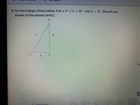 8. For the triangle shown below, find a if ZA= 55° and b 15. (Round your
answer to the nearest tenth.)
a
b.
CL
Ur
8.
14
DREVIC US
