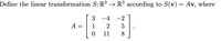 Define the linear transformation S: R3 → R³ according to S(v) = Av, where
3
-4
-2
A =
1
2
11
8
