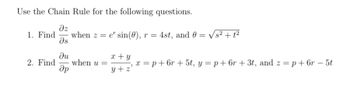 Use the Chain Rule for the following questions.
Əz
1. Find when z=e" sin(0), r = 4st, and 0 = √s² + 1²
Əs
du
Әр
2. Find when u =
x + y
y+z'
x = p +6r+ 5t, y=p+6r+ 3t, and z = p +6r - 5t