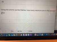 82
let
10
Using the atomic symbol below, how many neutrons are in this isotope?
235TJ
92 U
yrurs old
Irarse
ter I would
prople's
ding
masik
Mps me
ywhen /
ae the
best
prki has
for family's
itane
aments
Create
160
8
99.759
15.995
PAGES
dtv I
FEB
W
8.
MacBook Air
....
wwww
