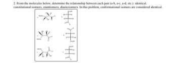 2. From the molecules below, determine the relationship between each pair (a-b, a-c, a-d, etc.): identical,
constitutional isomers, enantiomers, diastereomers. In this problem, conformational isomers are considered identical,
PUCH
H
HOCH
an e
OF CH
學
HOCH。
HOCH
CH H
OH
10-
h
H
d.
E
HO
CH
"OH
CH₂CH
PHON
美
FOH
H
-OH