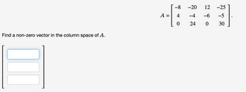 Find a non-zero vector in the column space of A.
-8
4
0
-20
12 -25
-4 -6 -5
24
0
30