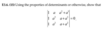 E3.6. (15) Using the properties of determinants or otherwise, show that
a² + a²³
a+a²³=0,
a+d²
1
1
1
α
a²
a²
a³
a³