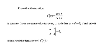 Prove that the function
ax+b
f(x)=
cx+d
is constant (takes the same value for every x such that cx+d #0) if and only if
(Hint: Find the derivative of f(x).)
a
с
|=0.