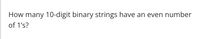 How many 10-digit binary strings have an even number
of 1's?
