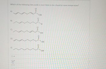 Which of the following fatty acids is most likely to be a liquid at room temperature?
A)
B)
D)
A
В
отв
м
OH
O=U
ОН
OH
ОН