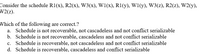 Consider the schedule R1(x), R2(x), W3(x), W1(x), R1(y), W1(y), W3(z), R2(z), W2(y),
W2(z).
Which of the following are correct.?
a. Schedule is not recoverable, not cascadeless and not conflict serializable
b. Schedule is not recoverable, cascadeless and not conflict serializable
c. Schedule is recoverable, not cascadeless and not conflict serializable
d. Schedule is recoverable, cascadeless and conflict serializable
