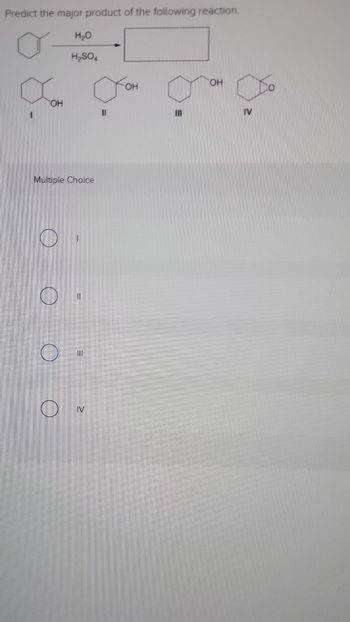 Predict the major product of the following reaction.
OH
O
Multiple Choice
0
O
H₂O
H₂SO4
O
o
11
IV
OH
OH
IV