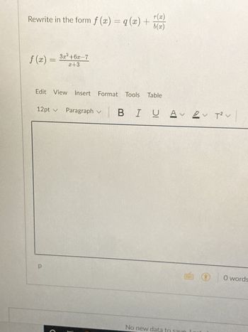 Rewrite in the form f(x) = q (x) +
f (x) =
Р
3x²+6x-7
2+3
Edit View Insert Format Tools Table
|
12pt ✓ Paragraph ✓ BIU
2
BIU AT²V
C
T(x)
b(x)
No new data
0 words