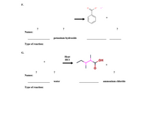 **Reaction F:**

- **Reactants:** An unspecified reactant is combined with potassium hydroxide.
- **Products:** The primary product shown is a potassium salt of benzoic acid (with a benzene ring attached to a carboxylate group and potassium ion).

- **Names:**
  - Reactant 1: ?
  - Reactant 2: Potassium hydroxide
  - Product: Potassium salt of benzoic acid

- **Type of Reaction:** ?

**Reaction G:**

- **Conditions:** Exposure to heat in the presence of HCl (hydrochloric acid).
- **Reactants:** Two unspecified reactants are combined.
- **Products:** The main product includes a structure with a hydroxyl group and a ketone group.
- **Byproduct:** Ammonium chloride.

- **Names:**
  - Reactant 1: ?
  - Reactant 2: Water
  - Product: ?
  - Byproduct: Ammonium chloride

- **Type of Reaction:** ? 

**Explanation:**

- **Reaction F** involves unknown starting materials leading to a potassium salt product, suggesting a type of neutralization or substitution reaction.
- **Reaction G** features a reaction likely involving transformation or substitution resulting in organic transformation with ammonium chloride as a byproduct, possibly indicating an amide hydrolysis or similar pathway.