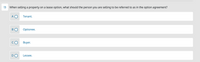 13
When selling a property on a lease option, what should the person you are selling to be referred to as in the option agreement?
A O
Tenant.
В
Optionee.
Buyer.
Lessee.
