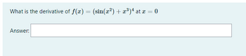 What is the derivative of f(x) = (sin(x²) + x³)¹ at x = 0
Answer: