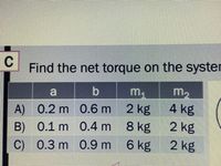 C
Find the net torque on the syster
m2
4 kg
b.
m,
0.2 m 0.6 m 2 kg
8 kg
6 kg
A)
B) 0.1 m 0.4 m
2 kg
C)
) 0.3 m 0.9 m
2 kg
