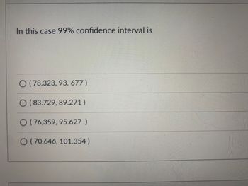 Dr. M wanted to estimate the mean cholesterol level for men living in
Hartford. He took a sampled of 20 men from Hartford and found that mean
cholesterol level is 86 with a standard deviation of 12. He wants to construct
a 99% confidence interval for mean cholesterol level of men. In this
case,
the level of significance a and the critical values are respectively
O 0.005, 2.845
0.01, 2.861
0.025, 2.539
O 0.01, 2.334