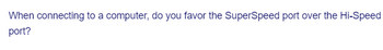When connecting to a computer, do you favor the SuperSpeed port over the Hi-Speed
port?