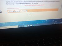 Explain why an increase or a decrease in temperature will affect the rate at which a solute will dissolve.
Make sure you discuss the kinetic energy of the particles.
Use the paperclip button below to attach files.
* Student can enter max 3500 characters
33°F Clear A
e here to search
Hor
%
