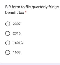 BIR form to file quarterly fringe
benefit tax *
O 2307
O 2316
O 1601C
1603
