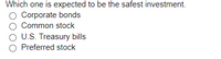 Which one is expected to be the safest investment.
O Corporate bonds
Common stock
U.S. Treasury bills
Preferred stock
