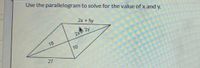 Use the parallelogram to solve for the value of x and y.
2x + 5y
2xT 2y
18
10
27
