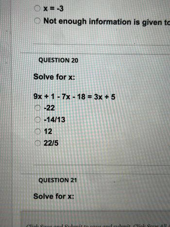 x=-3
O Not enough information is given to
QUESTION 20
Solve for x:
9x + 1-7x- 18 = 3x + 5
-22
O-14/13
12
22/5
QUESTION 21
Solve for x:
hmi