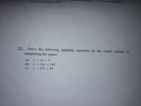 remainder of 3, and divided by 3
leaves a remainder of 2?
(2). Solve the following quadratic equations by the Arabic method of
completing the square:
(a) x + 8x = 9.
(b) x+ 10x = 144.
(c) x- + 12x = 64.
