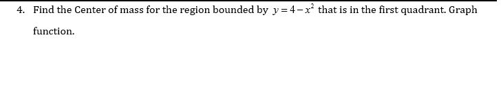 4. Find the Center of mass for the region bounded by
y= 4-x that is in the first quadrant. Graph
function.
