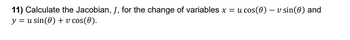 -
11) Calculate the Jacobian, J, for the change of variables x = u cos(0) – v sin(0) and
yu sin(0) + v cos(0).