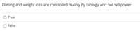 Dieting and weight loss are controlled mainly by biology and not willpower
O True
False
