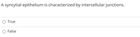 A syncytial epithelium is characterized by intercellular junctions.
True
O False
