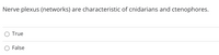 Nerve plexus (networks) are characteristic of cnidarians and ctenophores.
True
False
