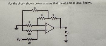 For the circuit shown below, assume that the op amp is ideal, find vo.
R
www
ww
2R
1's w
217
2R
R
R
www
Vo