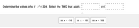 Determine the values of \( x \), if \( x^2 = 324 \). Select the TWO that apply.

[  ☐  ] and [  ☐  ]

- ⬛ \( x = -18 \)
- ⬛ \( x = 18 \)
- ⬛ \( x = 162 \)