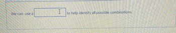 We can use a
I
to help identify all possible combinations.