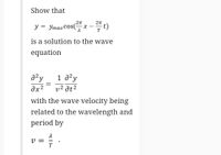 Show that
y = YmaxCos(x –t)
у 3 УтахСоs(
T
is a solution to the wave
equation
azy
1 a²y
əx2
v² at2
with the wave velocity being
related to the wavelength and
period by
V =
