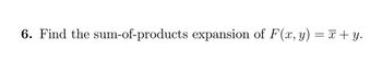 6. Find the sum-of-products expansion of F(x, y) = x + y.