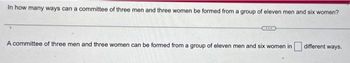 In how many ways can a committee of three men and three women be formed from a group of eleven men and six women?
A committee of three men and three women can be formed from a group of eleven men and six women in
different ways.