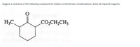 Suggest a synthesis of the following compound by Claisen or Dieckmann condensations. Show all required reagents.
H;C.
CO,CH,CH3
