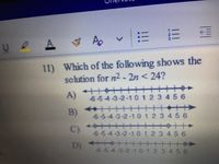 !!
11) Which of the following shows the
solution for n2- 2n < 24?
十十十+
A)
6-54-3-2-1 0123456
十十+
B)
6-5-4-3-2-10123456
C)
6-5-4-3-2-10123456
++++++++++++Y
D)
6-5-4-3-2-10123456
