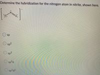 Determine the hybridization for the nitrogen atom in nitrite, shown here.
sp
sp2
Sp3
O sp°d
O sp³d2.
